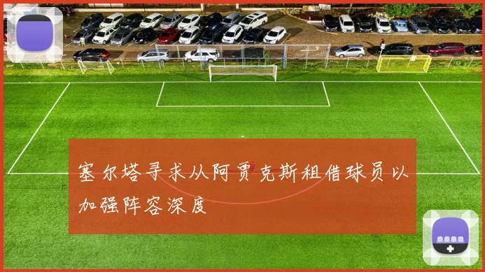 塞尔塔寻求从阿贾克斯租借球员以加强阵容深度