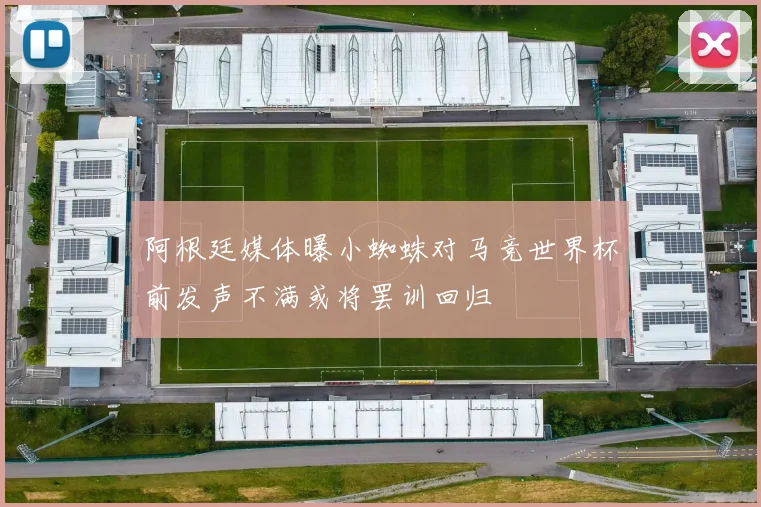 阿根廷媒体曝小蜘蛛对马竞世界杯前发声不满或将罢训回归