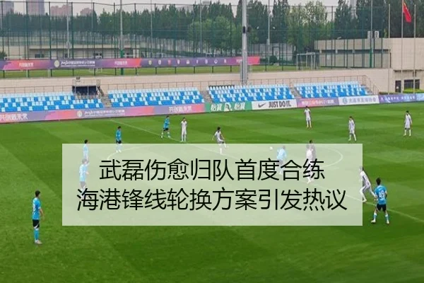武磊伤愈归队首度合练 海港锋线轮换方案引发热议