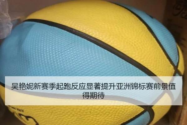 吴艳妮新赛季起跑反应显著提升亚洲锦标赛前景值得期待